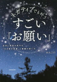ネガティブでも叶うすごい「お願い」　本当に現実が変わる「引き寄せ言葉」と意識の使い方　MACO/著