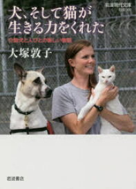 犬、そして猫が生きる力をくれた　介助犬と人びとの新しい物語　大塚敦子/著