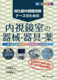 消化器内視鏡技師・ナースのための内視鏡室の器械・器具・薬　消化器内視鏡技師認定試験対策にも使える!　オールカラー　山本夏代/編　小林智明/編