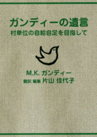 ガンディーの遺言　村単位の自給自足を目指して　M．K．ガンディー/著　片山佳代子/訳編集