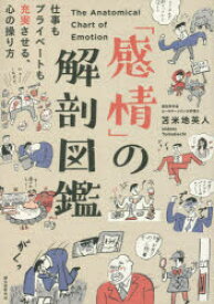 「感情」の解剖図鑑　仕事もプライベートも充実させる、心の操り方　苫米地英人/著