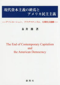 現代資本主義の終焉とアメリカ民主主義　アソシエーション，プラグマティズム，左翼社会運動　永井務/著