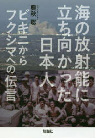 海の放射能に立ち向かった日本人　ビキニからフクシマへの伝言　奥秋聡/著