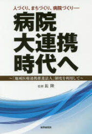 病院大連携時代へ 人づくり、まちづくり、病院づくり 「地域医療連携推進法人」制度を利用して 長隆/監修