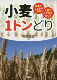 小麦1トンどり　薄まき・しっかり出芽太茎でくず麦をなくす　高橋義雄/編著