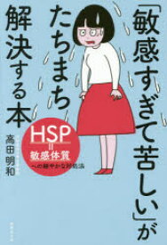 「敏感すぎて苦しい」がたちまち解決する本　HSP=敏感体質への細やかな対処法　高田明和/著