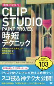 現場で役立つCLIP　STUDIO　PAINT　PRO/EX時短テクニック　修羅場での完成度を上げ時間短縮する超効率化手法　スゴ技＆神テク大公開!　ぶひぃ/著　ねぐら☆なお/著　中山たかひろ/著　摩耶薫子/著　たちばな豊可/著　WinOPZ/著　K96/著