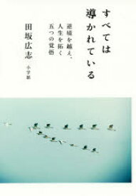 すべては導かれている　逆境を越え、人生を拓く五つの覚悟　田坂広志/著