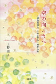 空の向こうへ　感謝の日々、これまでもこれからも　上野明子/著