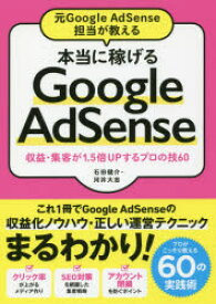 元Google AdSense担当が教える本当に稼げるGoogle AdSense 収益・集客が1.5倍UPするプロの技60 石田健介／著 河井大志／著 ソーテック社 石田健介／著 河井大志／著