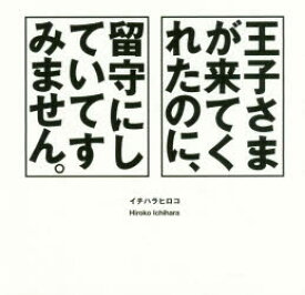 王子さまが来てくれたのに、留守にしていてすみません。 イチハラヒロコ/著