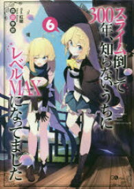 スライム倒して300年、知らないうちにレベルMAXになってました　6　森田季節/著