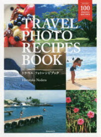 TRAVEL PHOTO RECIPES BOOK 空気感のある旅の感動シーンの撮り方 野寺治孝/著