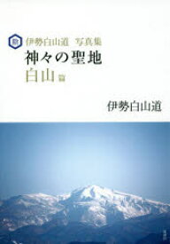 神々の聖地　伊勢白山道写真集　白山篇　伊勢白山道/著