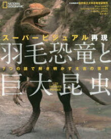 スーパービジュアル再現羽毛恐竜と巨大昆虫　7つの謎で解き明かす太古の世界　マリー・ステルブ/著　ジャン=セバスティアン・ステイエ/著　ベルトラン・ロワイエ/著　エマ・ボー/著　竹花秀春/訳　ジャンクリストフ・エラリー/訳　福井県立大学恐竜学研究所/日本語版