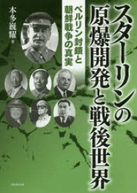 スターリンの原爆開発と戦後世界 ベルリン封鎖と朝鮮戦争の真実 本多巍耀/著