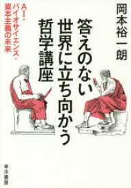 答えのない世界に立ち向かう哲学講座　AI・バイオサイエンス・資本主義の未来　岡本裕一朗/著