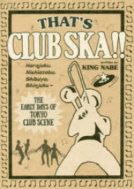 THAT’S　CLUB　SKA!!　原宿・西麻布・渋谷・新宿～東京クラブ・シーン黎明期　KING　NABE/著