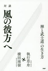 対談風の彼方へ　禅と武士道の生き方　執行草舟/著　横田南嶺/著