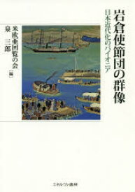 岩倉使節団の群像　日本近代化のパイオニア　米欧亜回覧の会/編　泉三郎/編