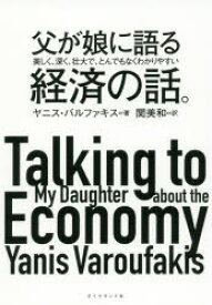 父が娘に語る美しく、深く、壮大で、とんでもなくわかりやすい経済の話。　ヤニス・バルファキス/著　関美和/訳