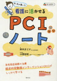 ナースが書いた看護に活かせるPCIノート　鈴木まどか/著　小西宏和/医学監修