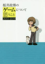 桜井政博のゲームについて思うこと　2015－2019　桜井政博/著