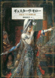 ギュスターヴ・モロー　世紀末パリの異郷幻想　ギュスターヴ・モロー/〔画〕　隠岐由紀子/著