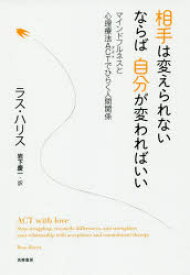 相手は変えられないならば自分が変わればいい　マインドフルネスと心理療法ACTでひらく人間関係　ラス・ハリス/著　岩下慶一/訳