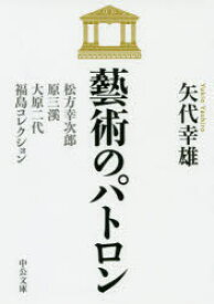 藝術のパトロン　松方幸次郎、原三溪、大原二代、福島コレクション　矢代幸雄/著