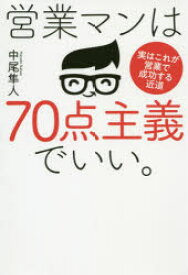 営業マンは70点主義でいい。　実はこれが営業で成功する近道　中尾隼人/著