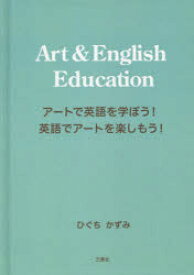 Art　＆　English　Education　アートで英語を学ぼう!英語でアートを楽しもう!　ひぐちかずみ/著