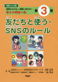 情報モラル学習　迷惑をかけない、被害にあわないネットのルール　第3巻　友だちと使う・SNSのルール　下村正洋/監修　三田淳司/監修