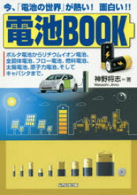 電池BOOK　今、「電池の世界」が熱い!面白い!!　ボルタ電池からリチウムイオン電池、全固体電池、フロー電池、燃料電池、太陽電池、原子力電池、そしてキャパシタまで　神野将志/著
