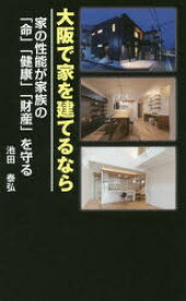 大阪で家を建てるなら　家の性能が家族の「命」「健康」「財産」を守る　池田泰弘/著