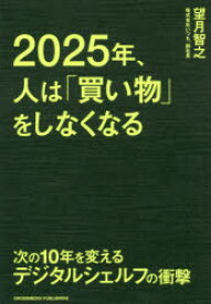 2025年、人は「買い物」をしなくなる　次の10年を変えるデジタルシェルフの衝撃　望月智之/〔著〕