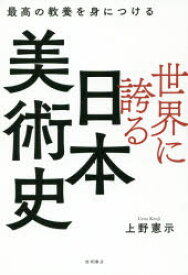 世界に誇る日本美術史　最高の教養を身につける　上野憲示/著