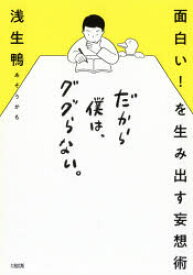 だから僕は、ググらない。　面白い!を生み出す妄想術　浅生鴨/著