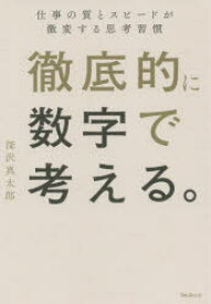 徹底的に数字で考える。　仕事の質とスピードが激変する思考習慣　深沢真太郎/著