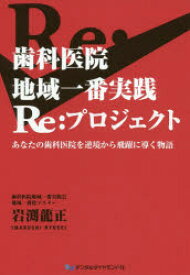 歯科医院地域一番実践Re:プロジェクト　あなたの歯科医院を逆境から飛躍に導く物語　岩渕龍正/著