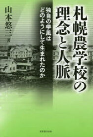 札幌農学校の理念と人脈　独自の学風はどのようにして生まれたのか　山本悠三/著