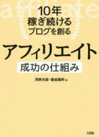 10年稼ぎ続けるブログを創るアフィリエイト成功の仕組み　マネタイズの手法が丸わかり!　河井大志/著　染谷昌利/著