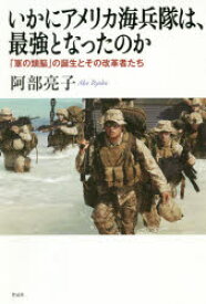 いかにアメリカ海兵隊は、最強となったのか　「軍の頭脳」の誕生とその改革者たち　阿部亮子/著