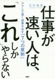 仕事が速い人は、「これ」しかやらない　ラクして速く成果を出す「7つの原則」　石川和男/著