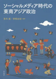 ソーシャルメディア時代の東南アジア政治　見市建/編著　茅根由佳/編著