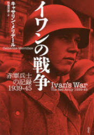 イワンの戦争　赤軍兵士の記録1939－45　新装復刊　キャサリン・メリデール/著　松島芳彦/訳