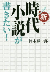 新・時代小説が書きたい!　鈴木輝一郎/著