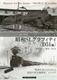 昭和SLグラフィティ　未来へつなぐ日本の記憶　D51編　秘蔵写真でよみがえる昭和の蒸気機関車デゴイチ　對馬好一/著　橋本一朗/著