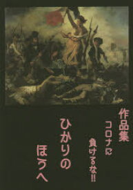 ひかりのほうへ　作品集コロナに負けるな!!　新井蜜/〔ほか〕執筆　ミカヅキカゲリ/編集