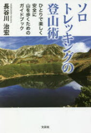 ソロトレッキングの登山術　ひとりで楽しく安全に山を歩くためのガイドブック　長谷川治宏/著